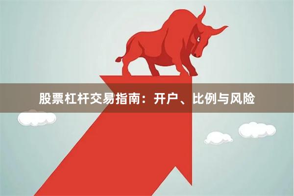 股票杠杆交易指南：开户、比例与风险