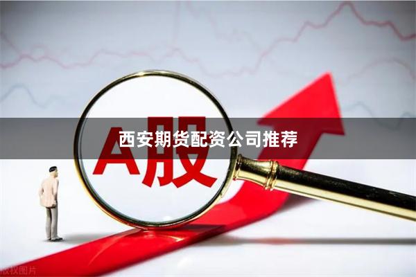西安期货配资公司推荐