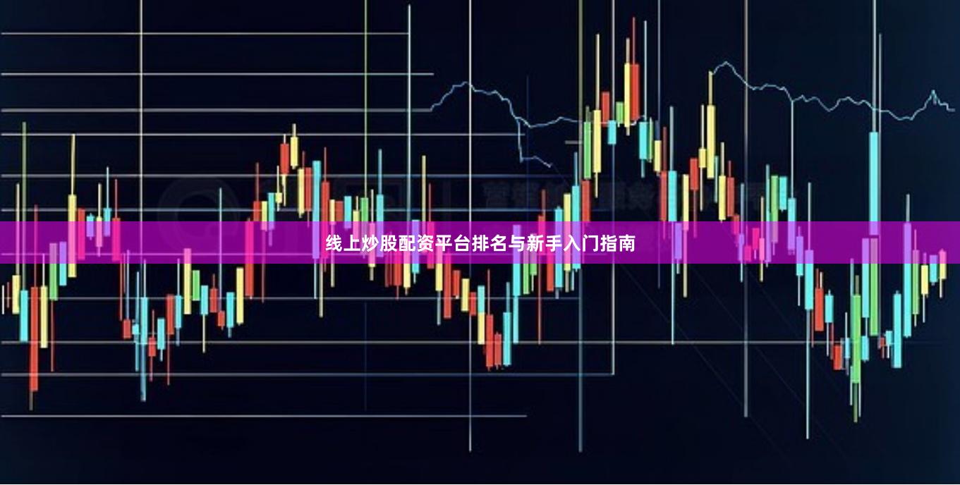 线上炒股配资平台排名与新手入门指南