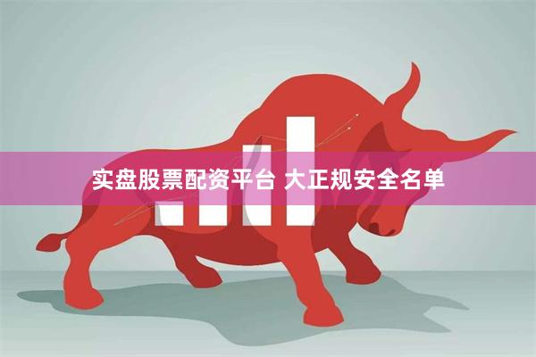 实盘股票配资平台 大正规安全名单