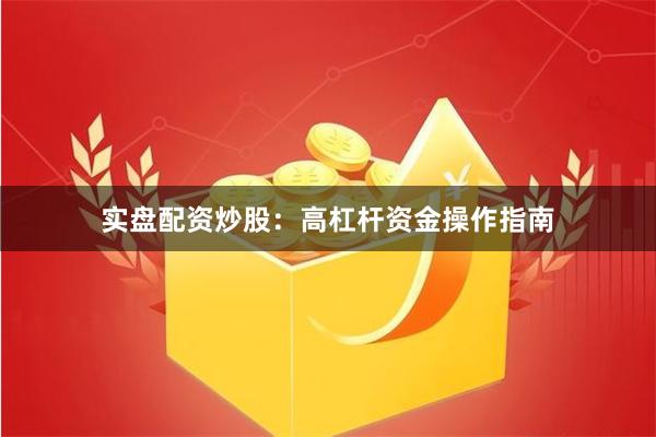 实盘配资炒股：高杠杆资金操作指南