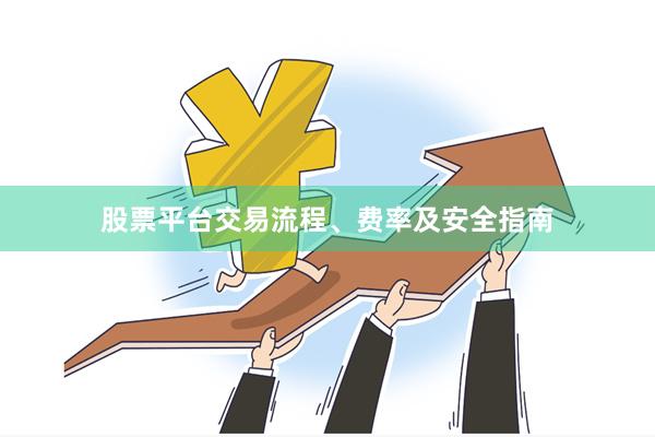 股票平台交易流程、费率及安全指南