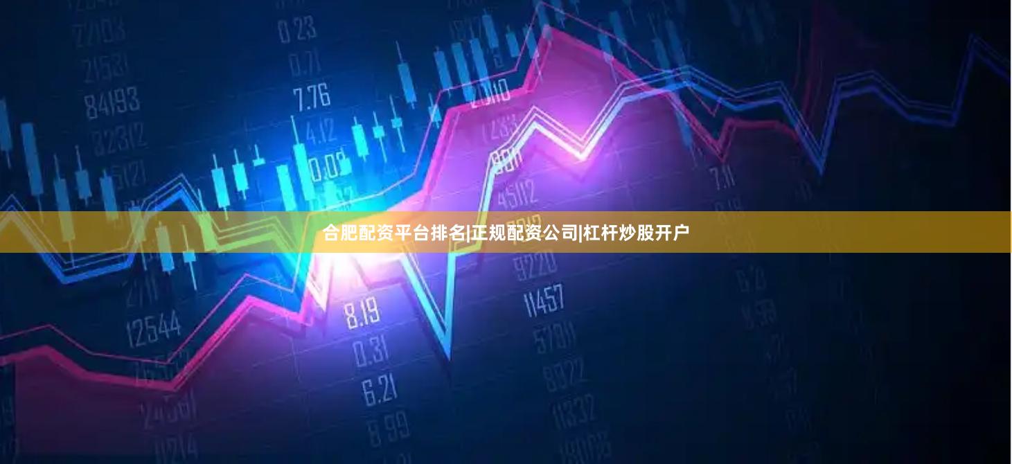 合肥配资平台排名|正规配资公司|杠杆炒股开户