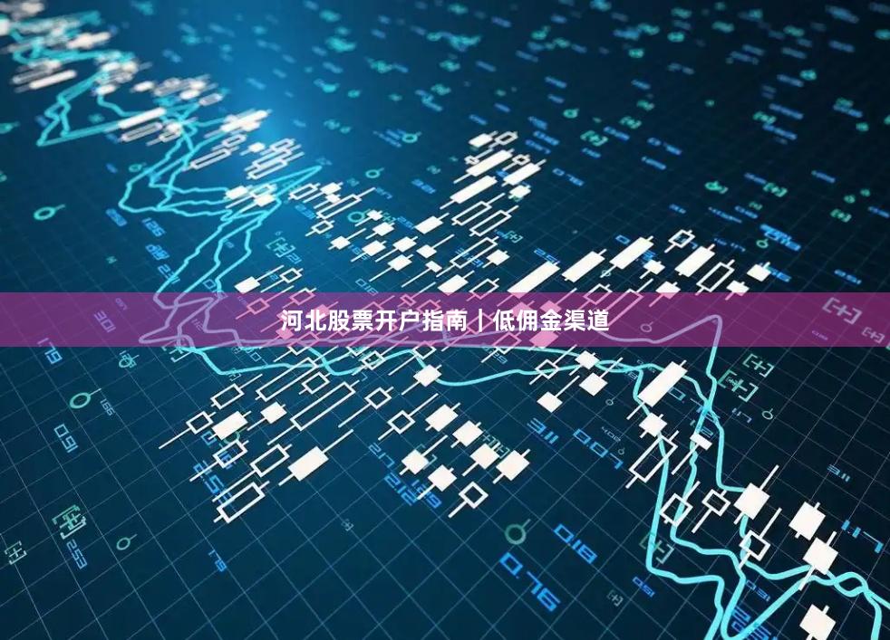 河北股票开户指南｜低佣金渠道