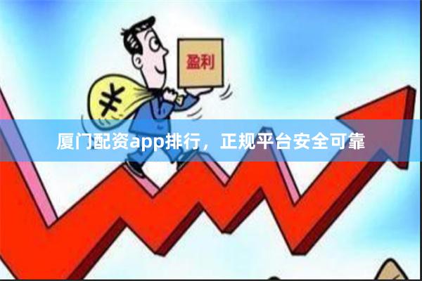 厦门配资app排行，正规平台安全可靠