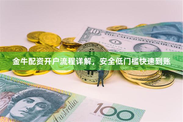 金牛配资开户流程详解，安全低门槛快速到账