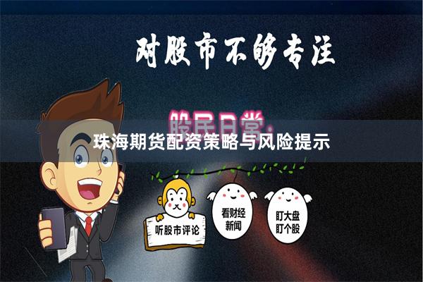 珠海期货配资策略与风险提示