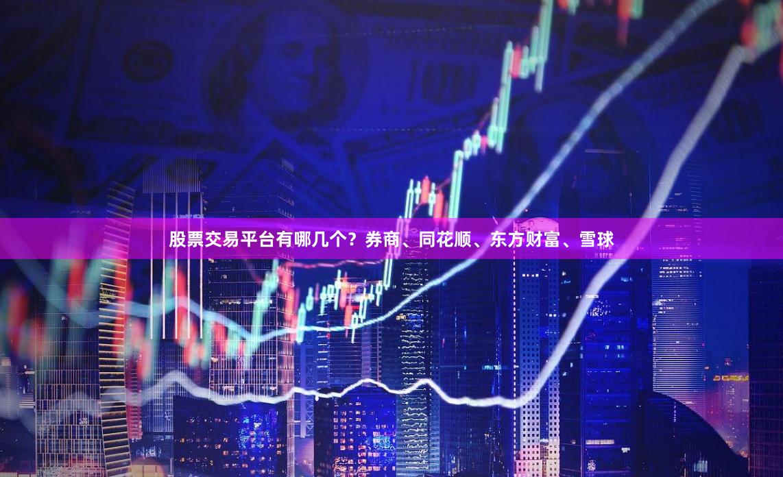 股票交易平台有哪几个？券商、同花顺、东方财富、雪球