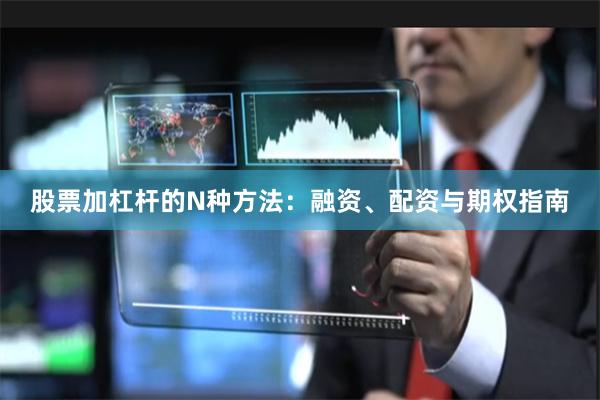 股票加杠杆的N种方法：融资、配资与期权指南