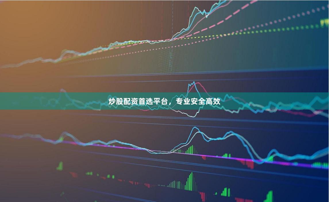 炒股配资首选平台，专业安全高效