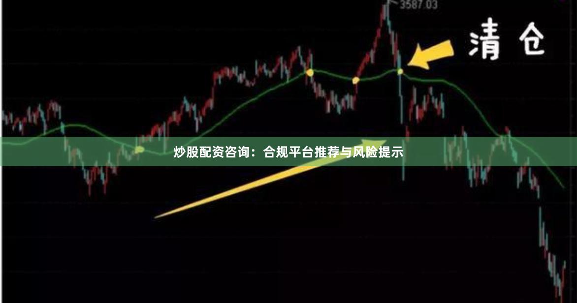 炒股配资咨询：合规平台推荐与风险提示