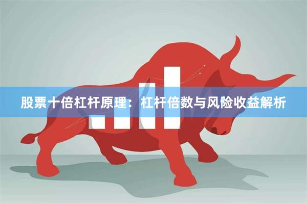 股票十倍杠杆原理：杠杆倍数与风险收益解析