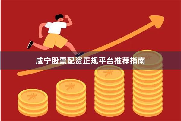 咸宁股票配资正规平台推荐指南
