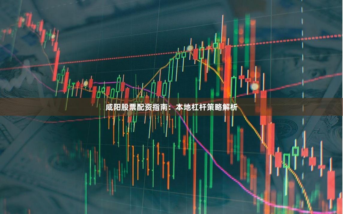 咸阳股票配资指南：本地杠杆策略解析