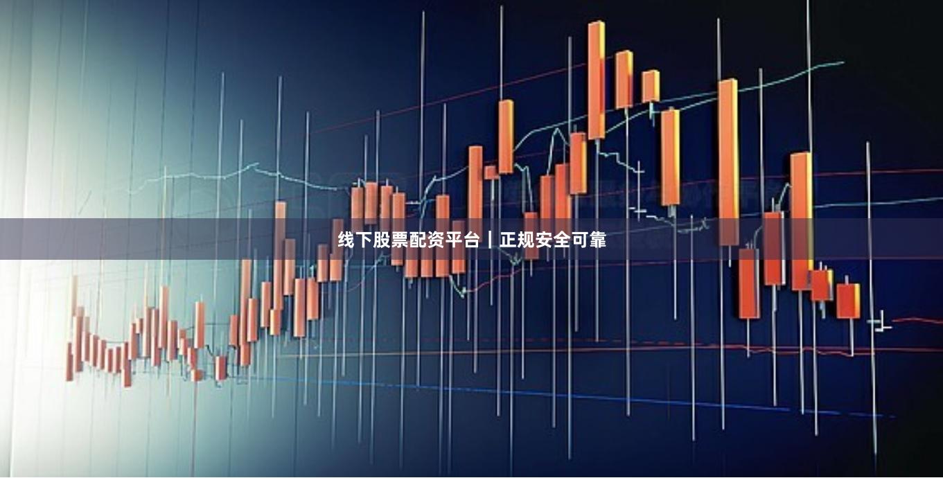 线下股票配资平台｜正规安全可靠