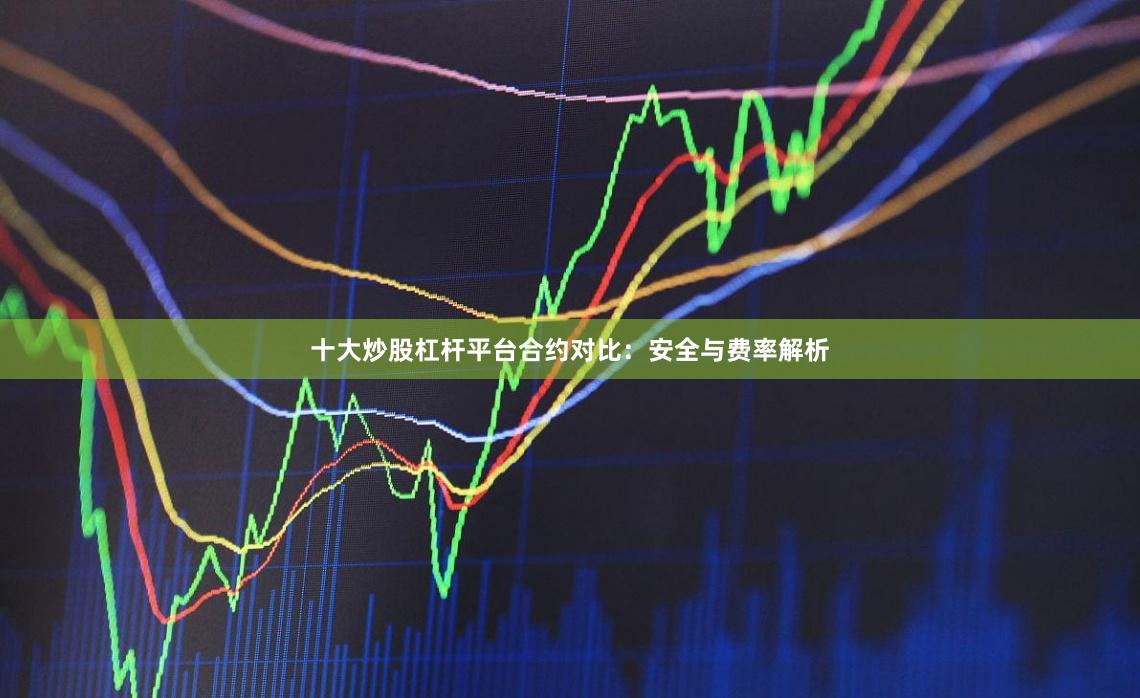 十大炒股杠杆平台合约对比：安全与费率解析