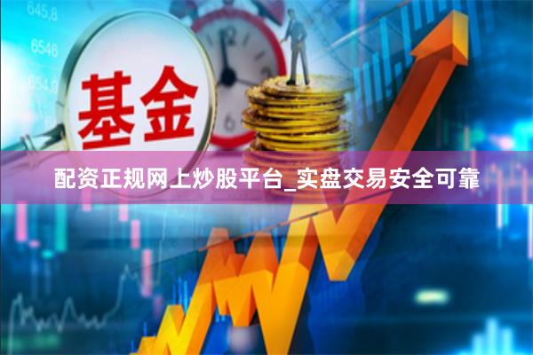 配资正规网上炒股平台_实盘交易安全可靠