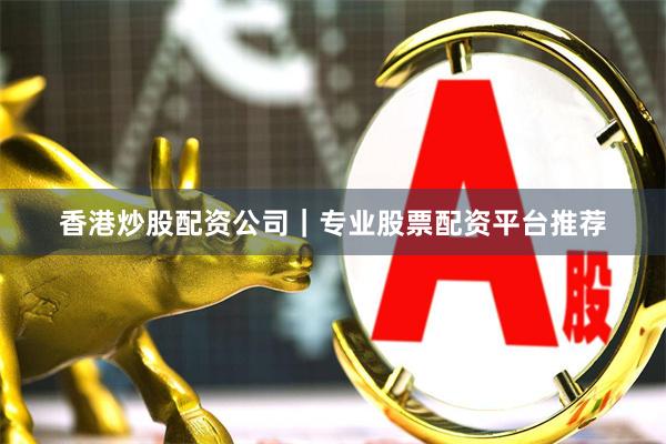 香港炒股配资公司｜专业股票配资平台推荐