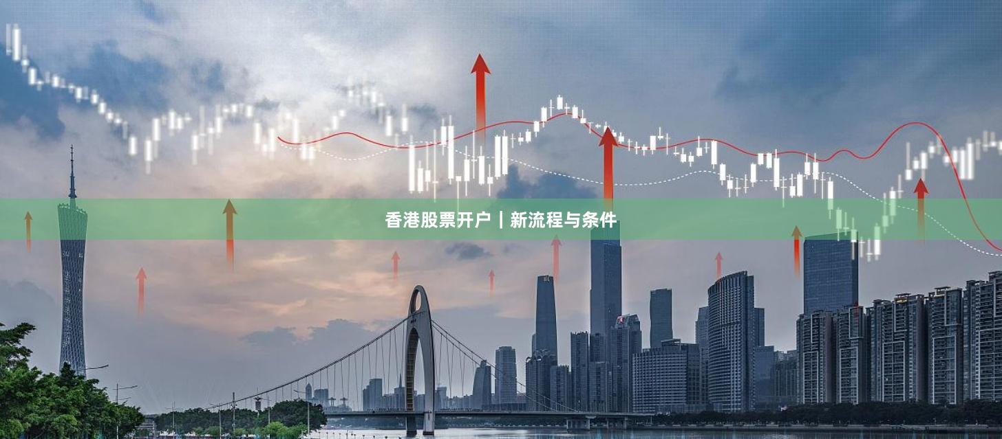 香港股票开户｜新流程与条件
