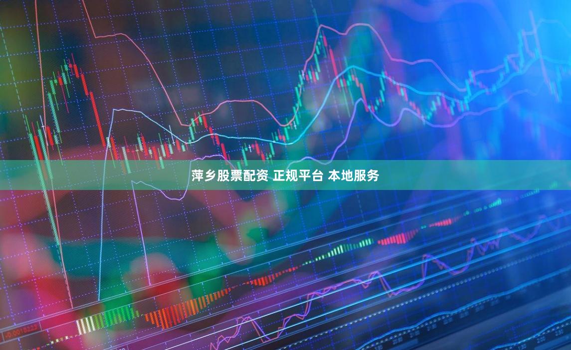 萍乡股票配资 正规平台 本地服务