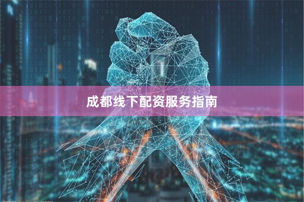 成都线下配资服务指南